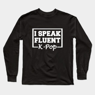 I Speak Fluent K-Pop Long Sleeve T-Shirt